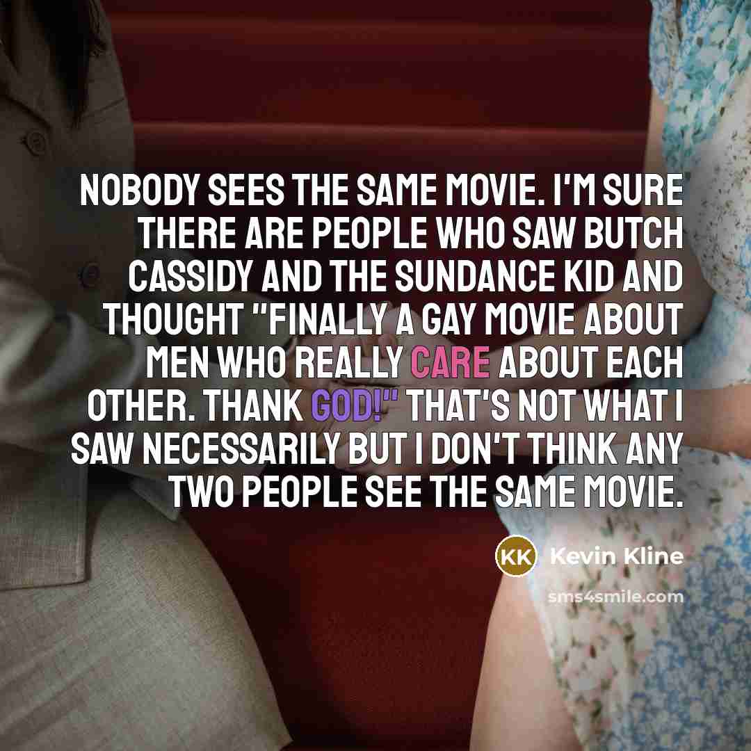 “Nobody sees the same movie. I'm sure there are people…” quote by Kevin Kline