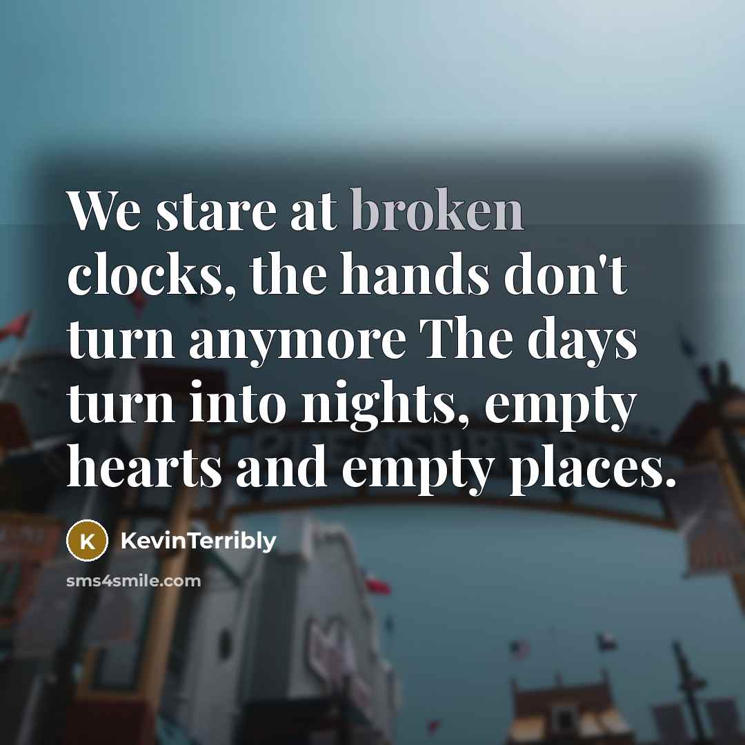 “We stare at broken clocks, the hands don't turn anymore…” quote by KevinTerribly