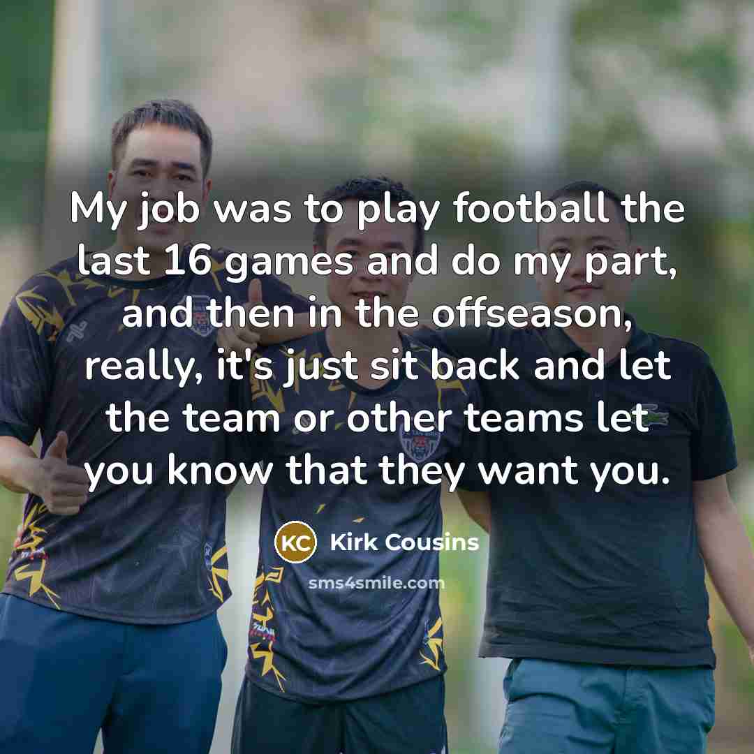 “My job was to play football the last 16 games…” quote by Kirk Cousins
