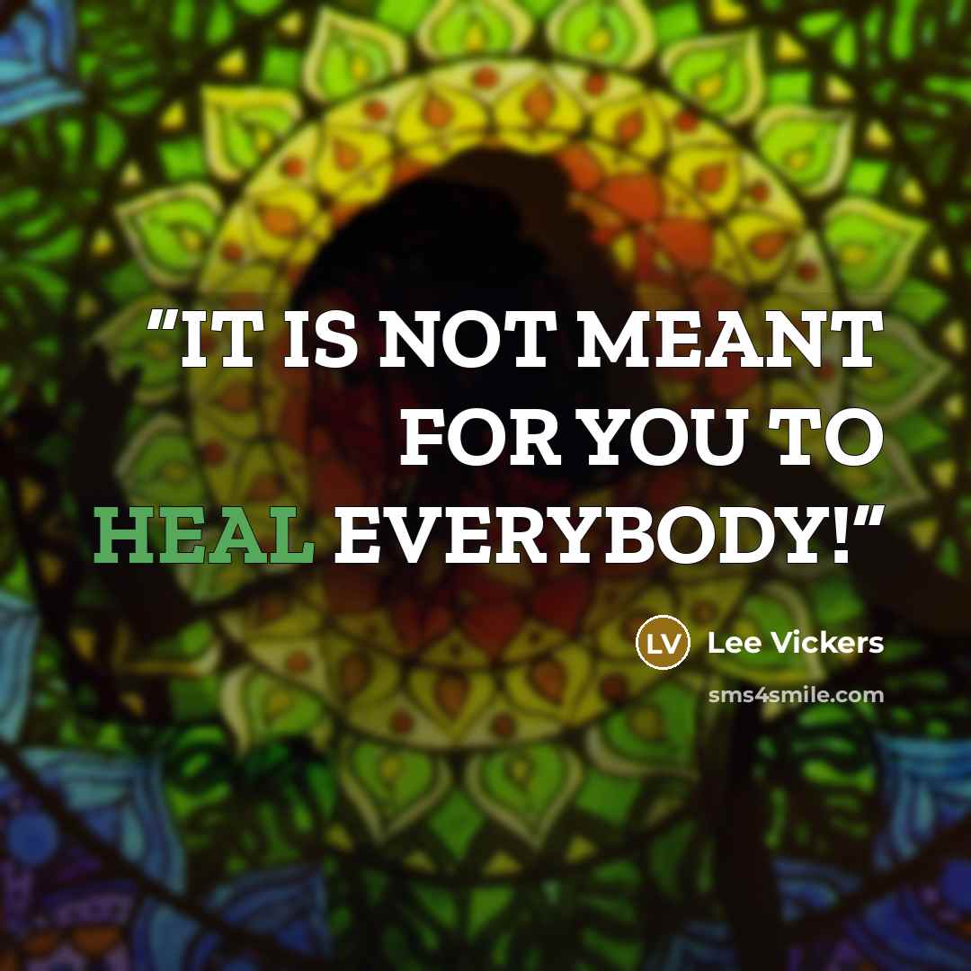 “IT IS NOT MEANT FOR YOU TO HEAL EVERYBODY!” quote by Lee Vickers