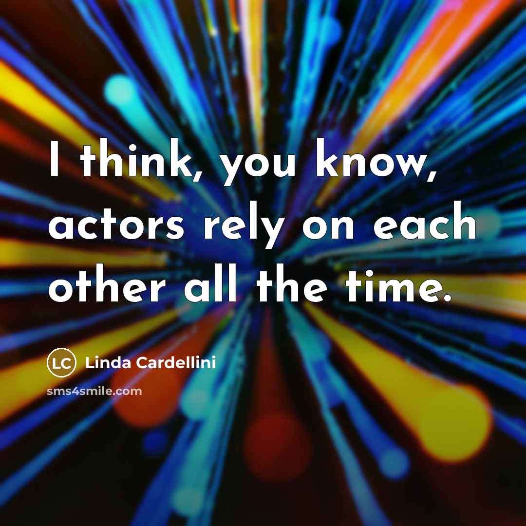“I think, you know, actors rely on each other all…” quote by Linda Cardellini