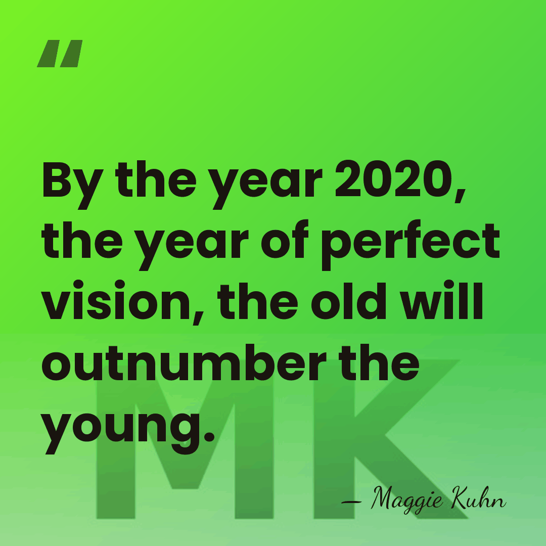 By the year 2020, the year of perfect vision, the old will&hellip; - Maggie Kuhn