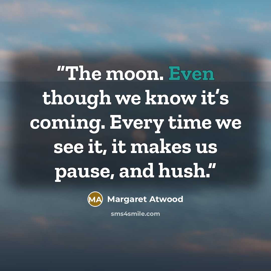 “The moon. Even though we know it’s coming. Every time we see it, it makes us pause, and hush.” quote by Margaret Atwood