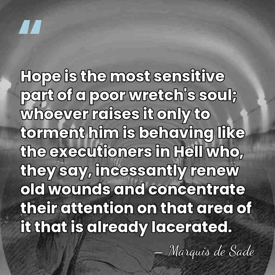 Hope is the most sensitive part of a poor wretch's soul; whoever&hellip; - Marquis de Sade