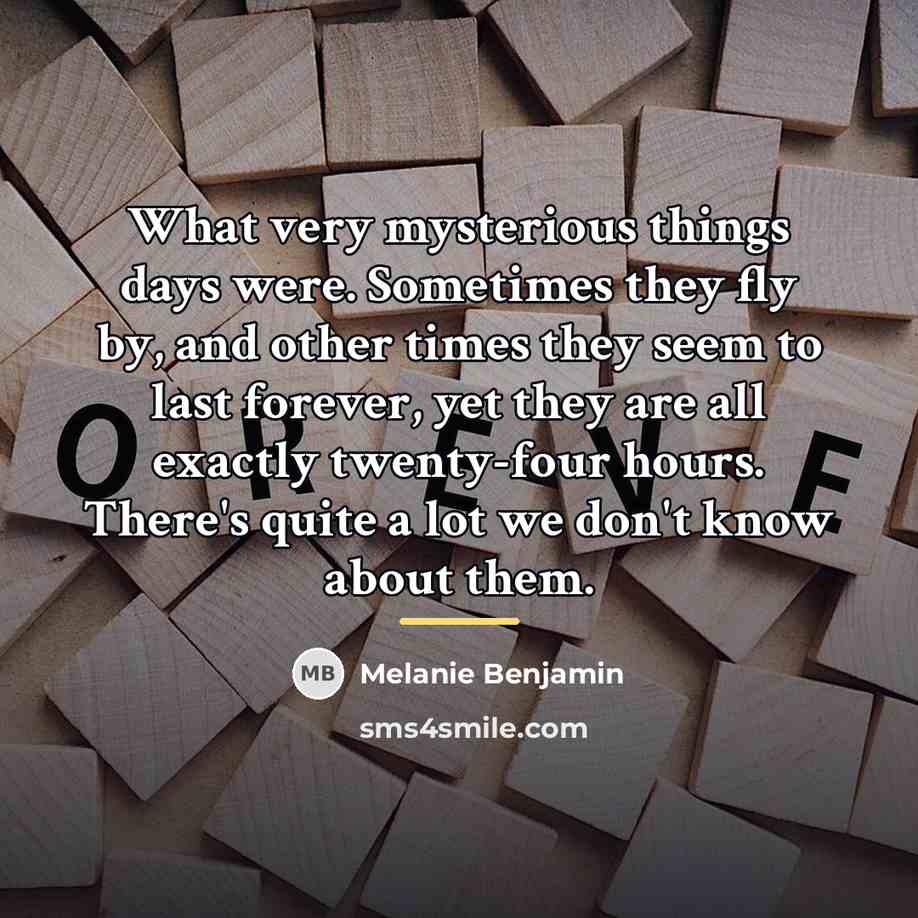 “What very mysterious things days were. Sometimes they fly by,…” quote by Melanie Benjamin
