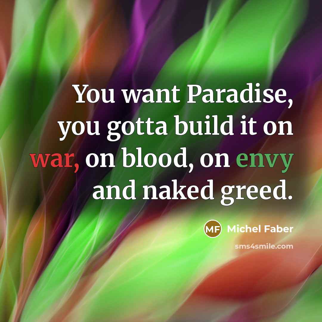 “You want Paradise, you gotta build it on war, on…” quote by Michel Faber
