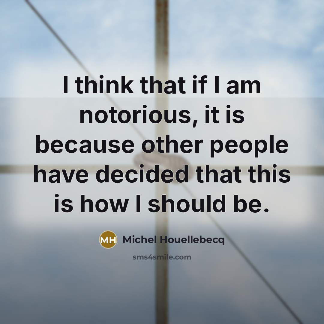 “I think that if I am notorious, it is because…” quote by Michel Houellebecq