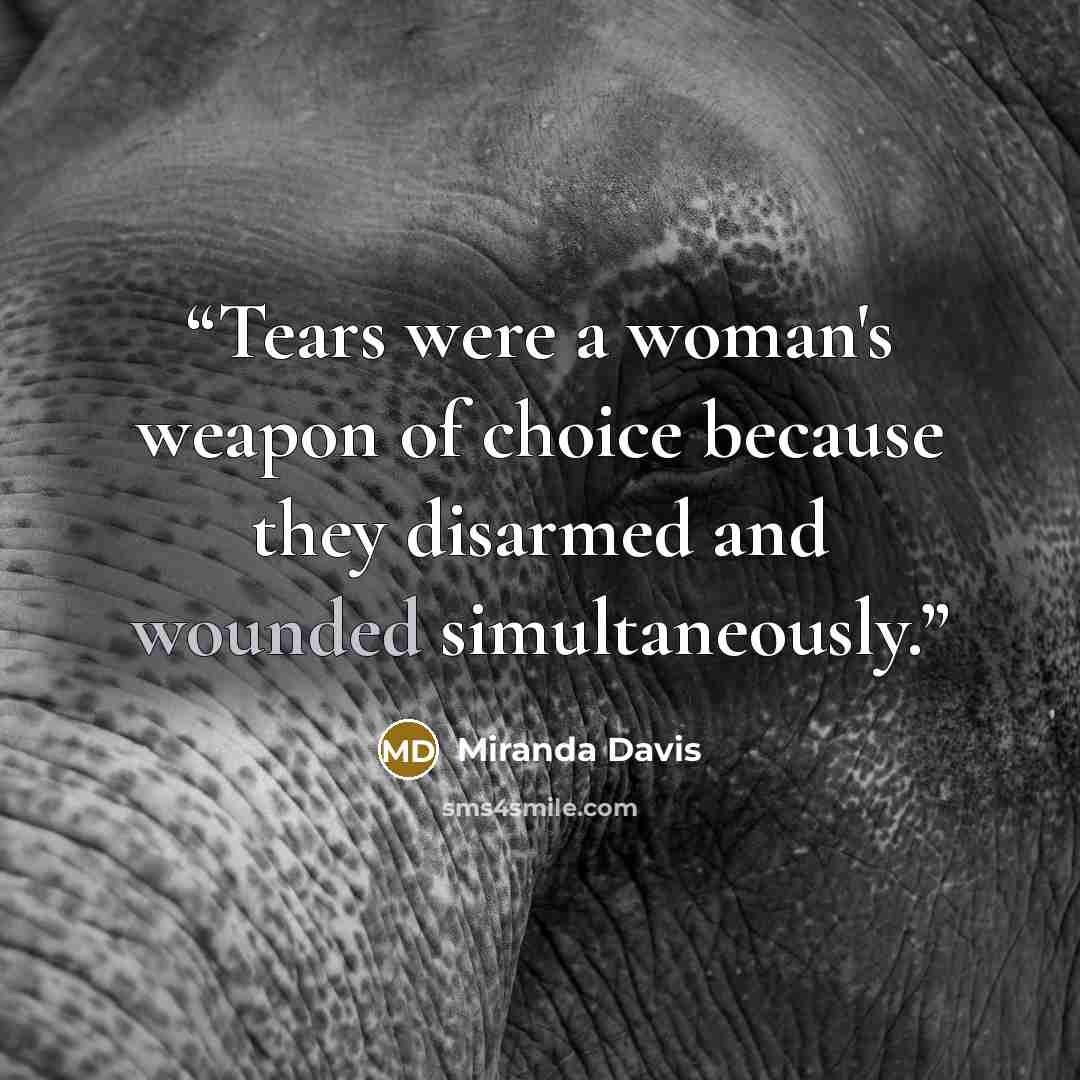 “Tears were a woman's weapon of choice because they disarmed and wounded simultaneously.” quote by Miranda Davis