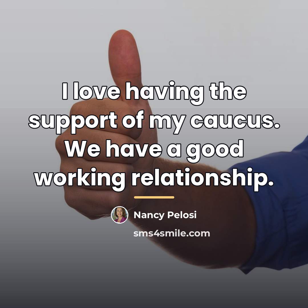 “I love having the support of my caucus. We have…” quote by Nancy Pelosi