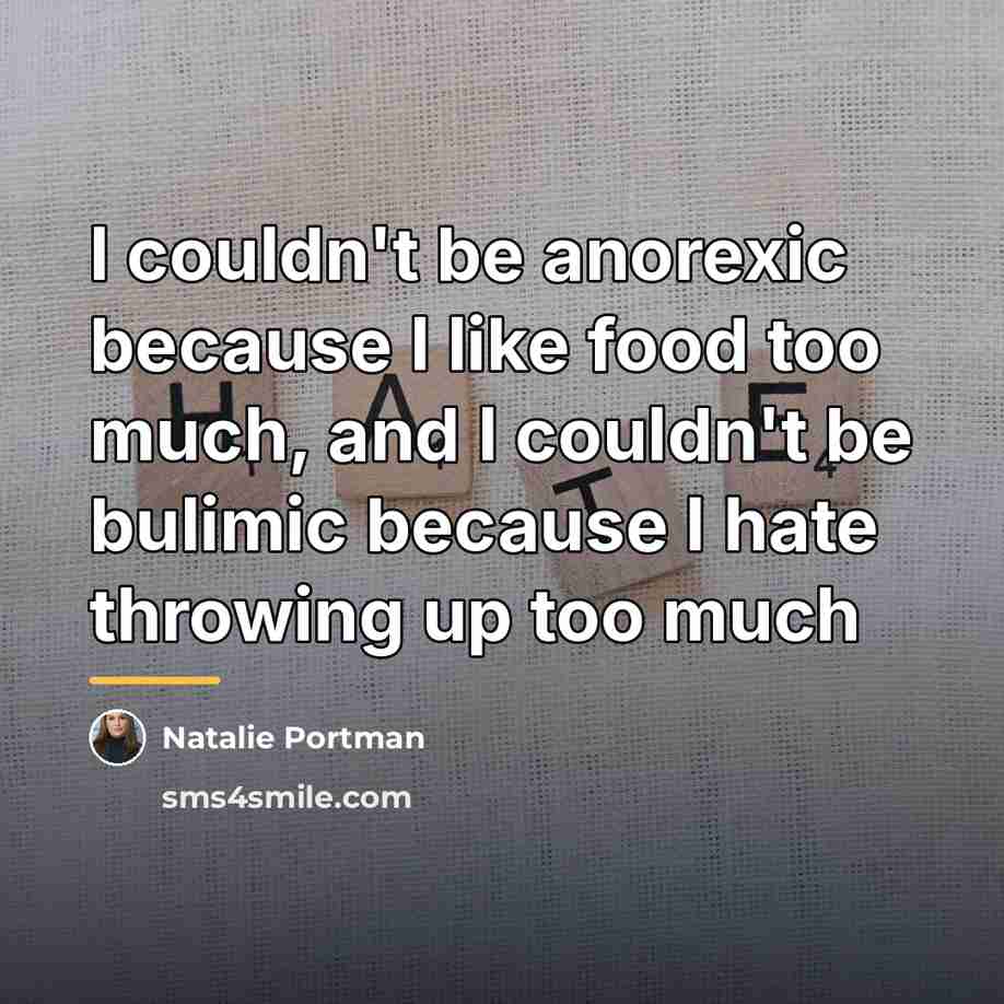 “I couldn't be anorexic because I like food too much,…” quote by Natalie Portman