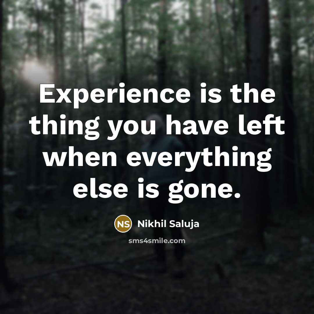 “Experience is the thing you have left when everything else…” quote by Nikhil Saluja