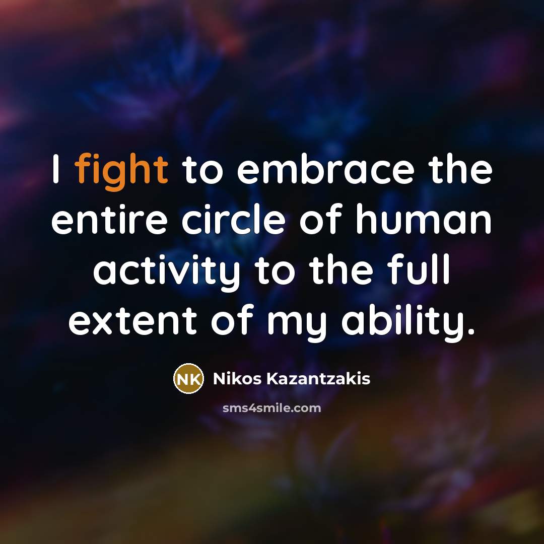 “I fight to embrace the entire circle of human activity…” quote by Nikos Kazantzakis