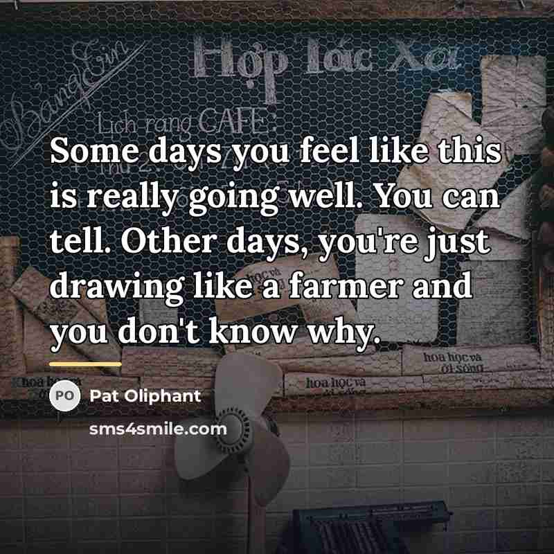 “Some days you feel like this is really going well.…” quote by Pat Oliphant