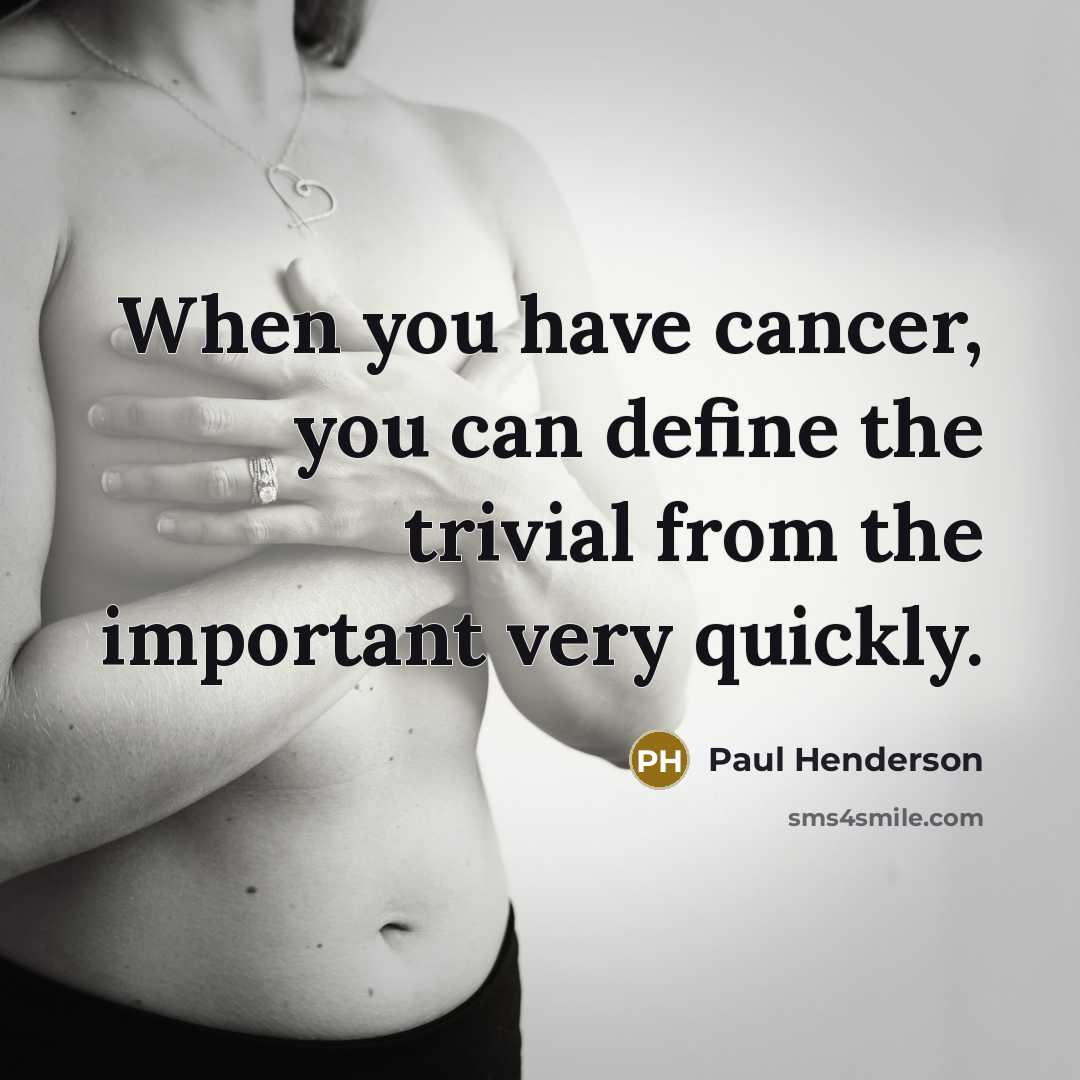 “When you have cancer, you can define the trivial from…” quote by Paul Henderson