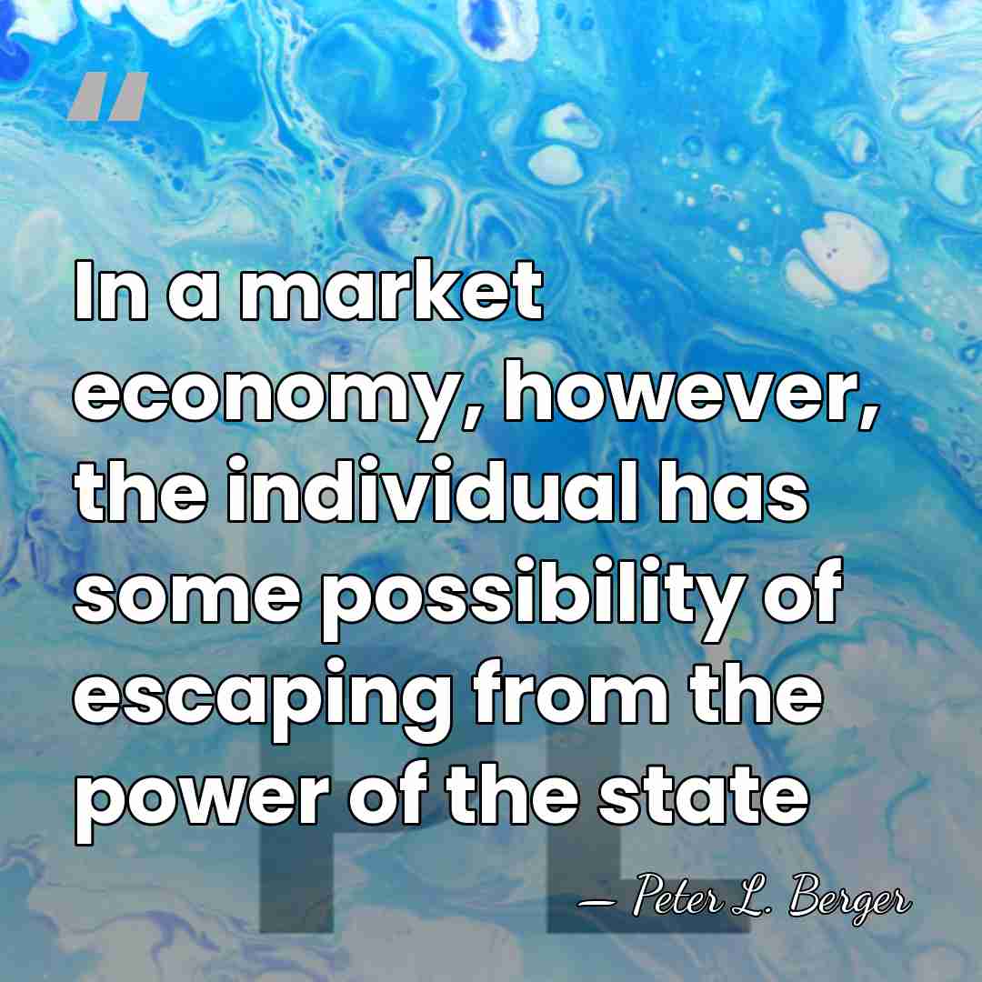 In a market economy, however, the individual has some possibility of escaping&hellip; - Peter L. Berger