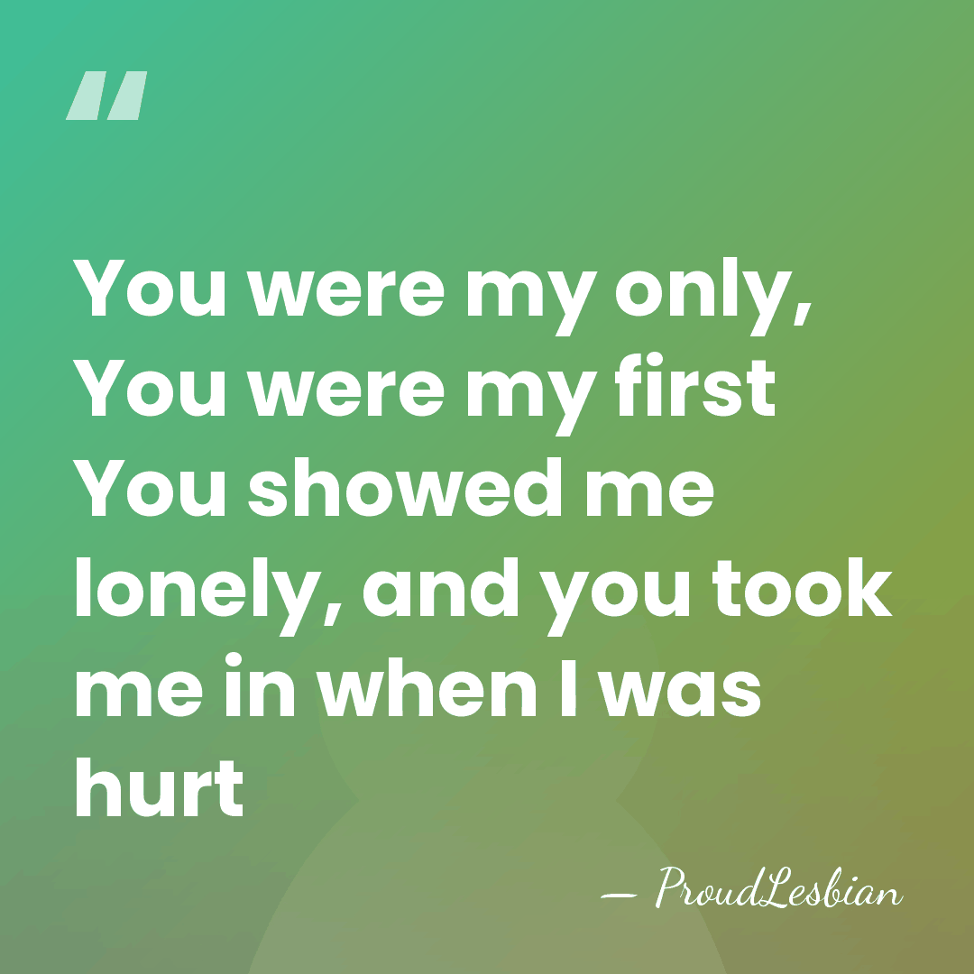 You were my only, You were my first You showed me lonely,&hellip; - ProudLesbian