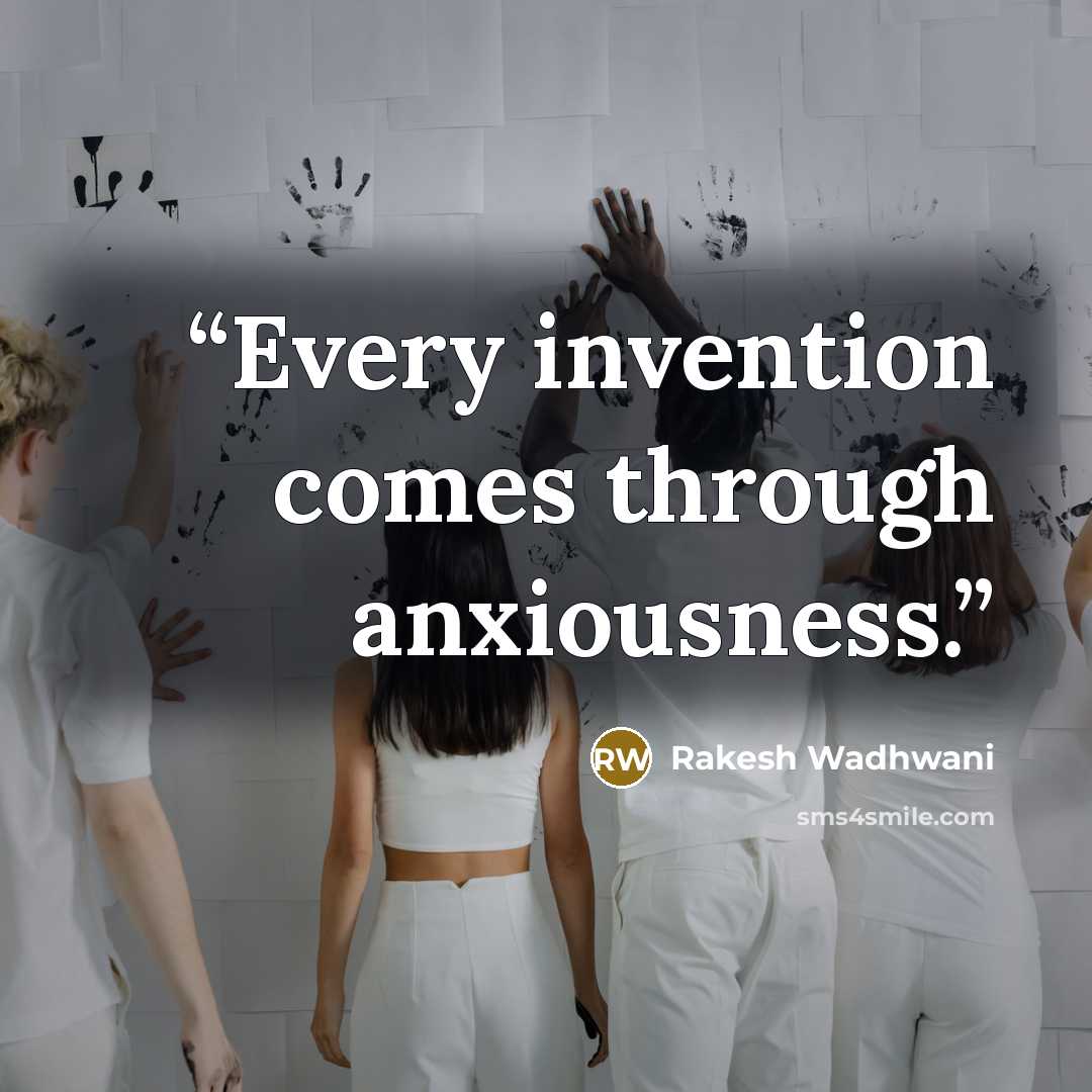 “Every invention comes through anxiousness.” quote by Rakesh Wadhwani