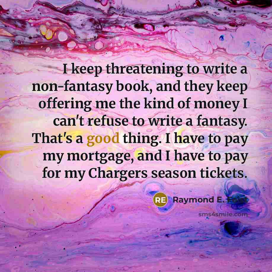 “I keep threatening to write a non-fantasy book, and they…” quote by Raymond E. Feist