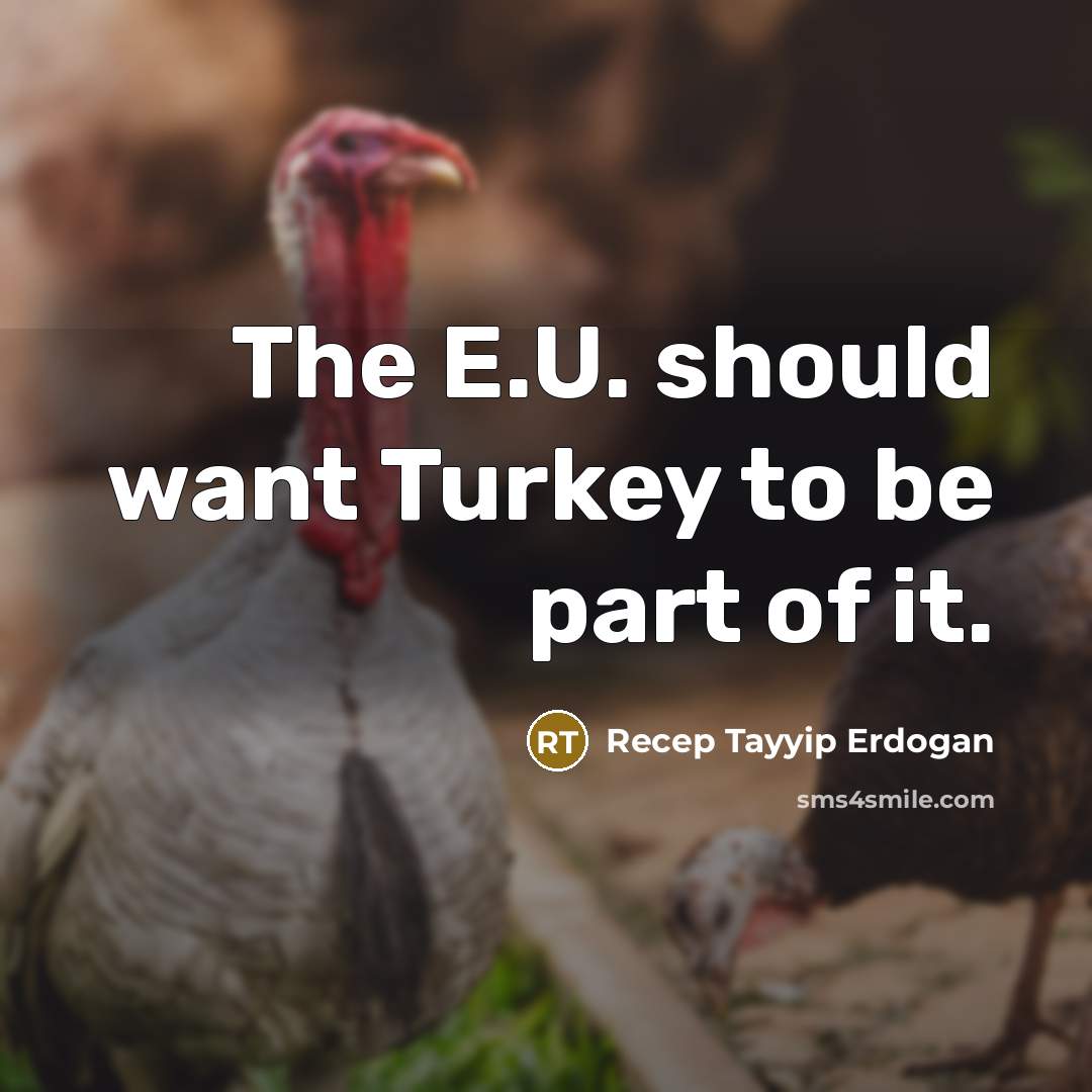 “The E.U. should want Turkey to be part of it.…” quote by Recep Tayyip Erdogan