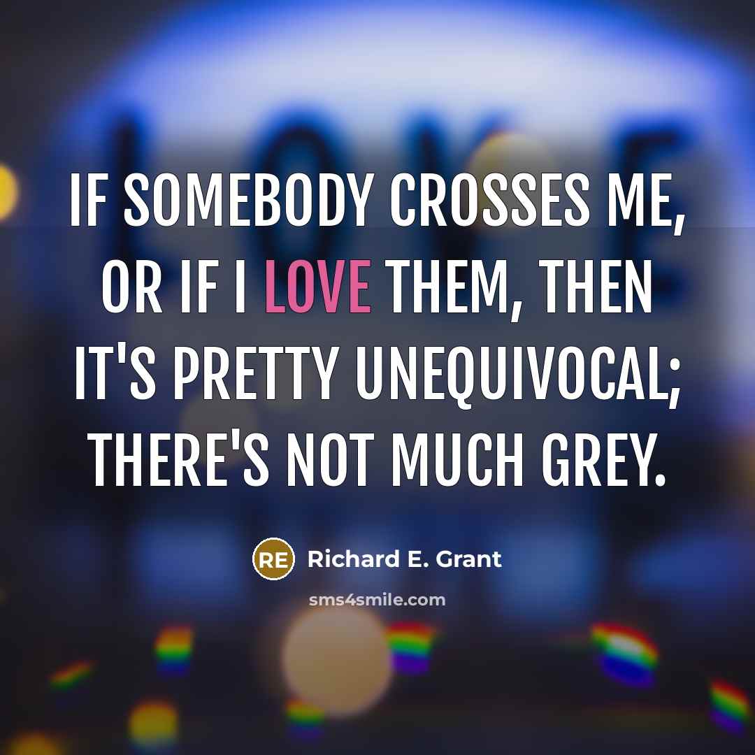 “If somebody crosses me, or if I love them, then…” quote by Richard E. Grant