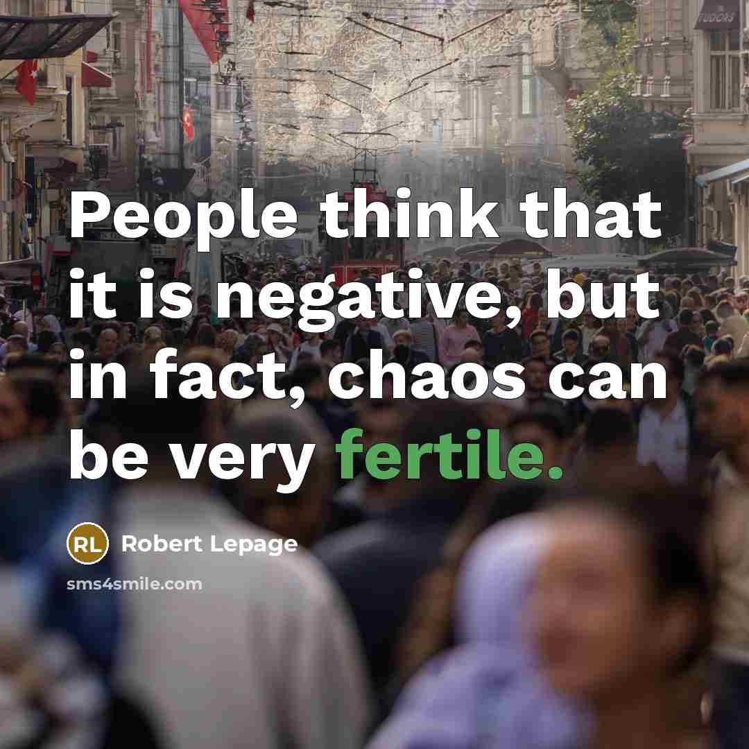 “People think that it is negative, but in fact, chaos…” quote by Robert Lepage