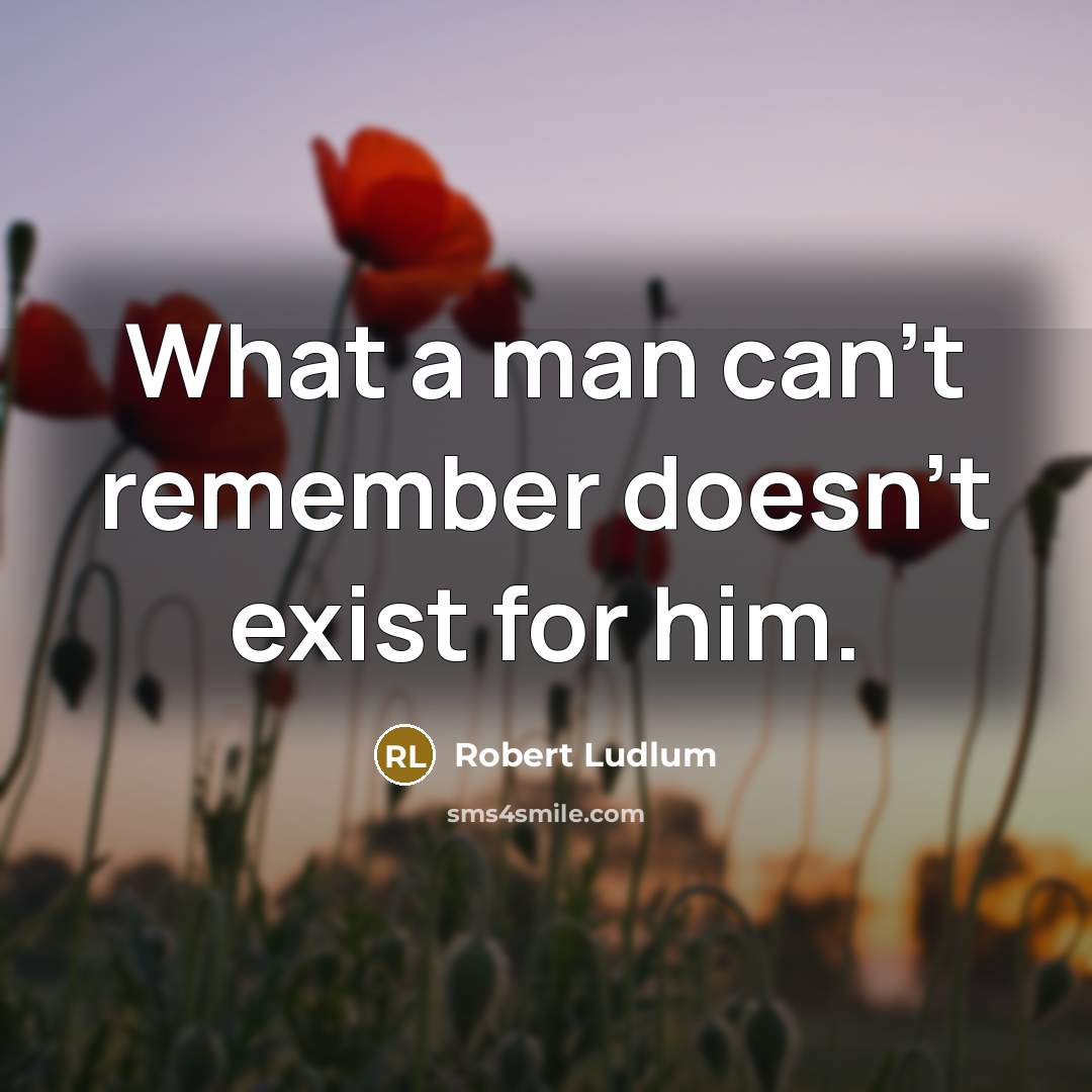 “What a man can't remember doesn't exist for him.” quote by Robert Ludlum
