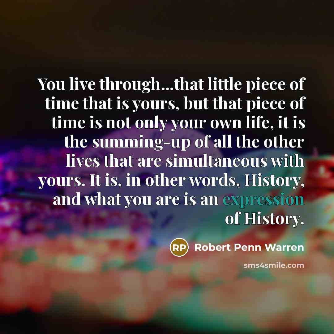 “You live through...that little piece of time that is yours,…” quote by Robert Penn Warren
