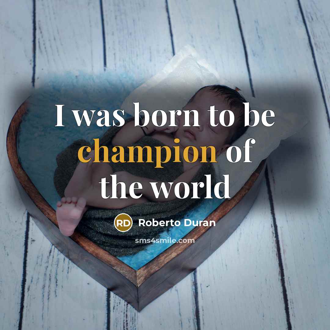 “I was born to be champion of the world…” quote by Roberto Duran