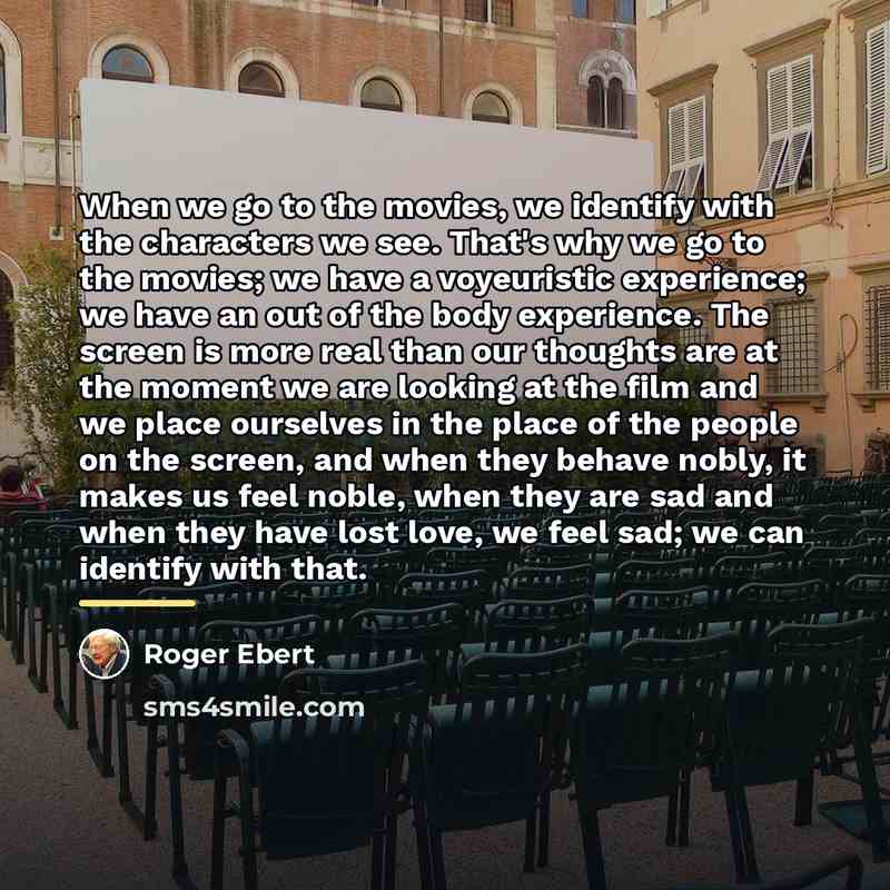 “When we go to the movies, we identify with the…” quote by Roger Ebert