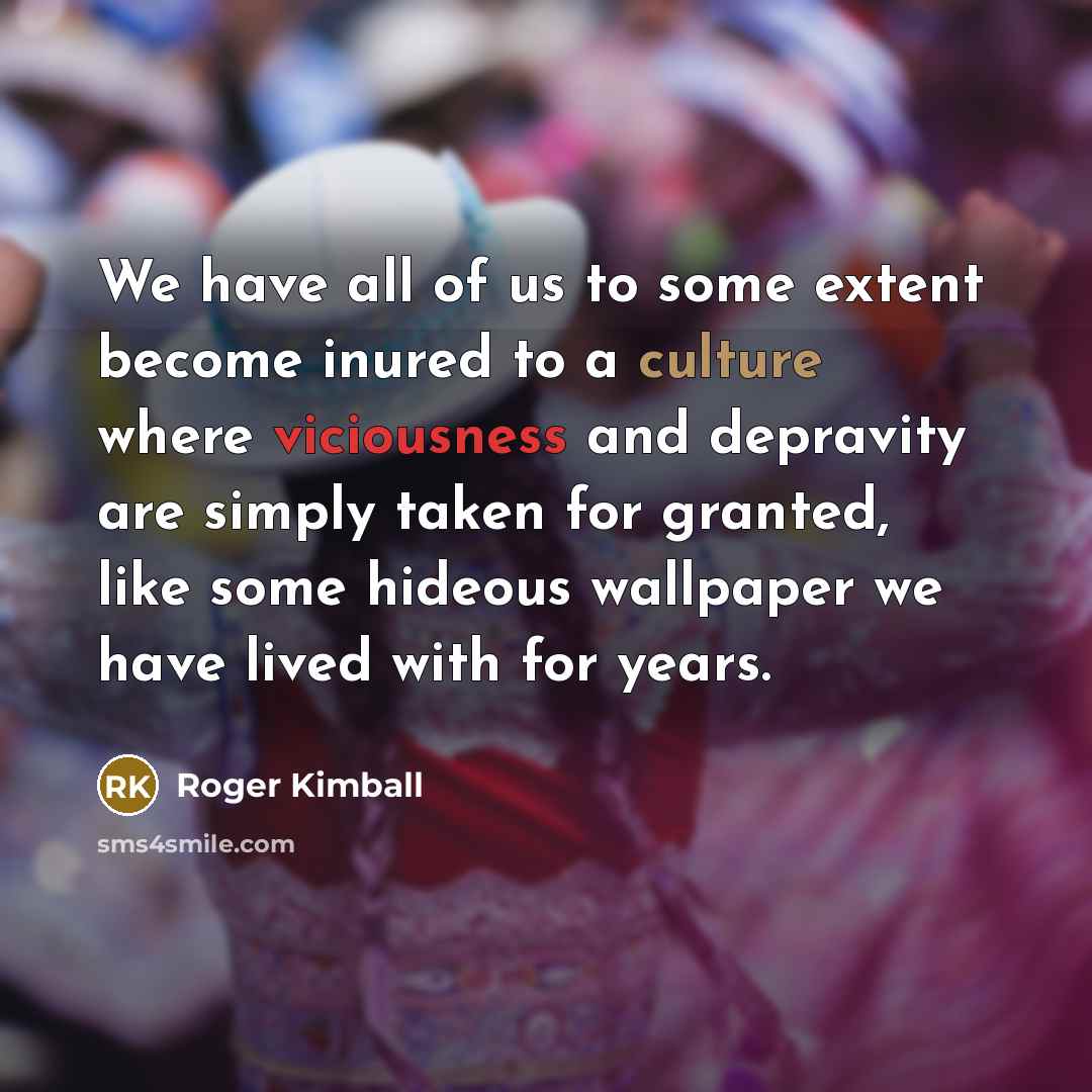 “We have all of us to some extent become inured…” quote by Roger Kimball