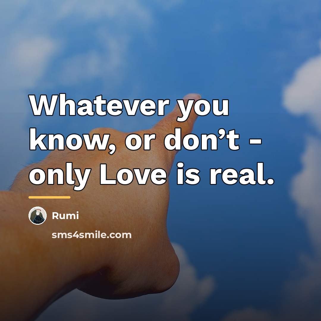 “Whatever you know, or don’t - only Love is real.…” quote by Rumi