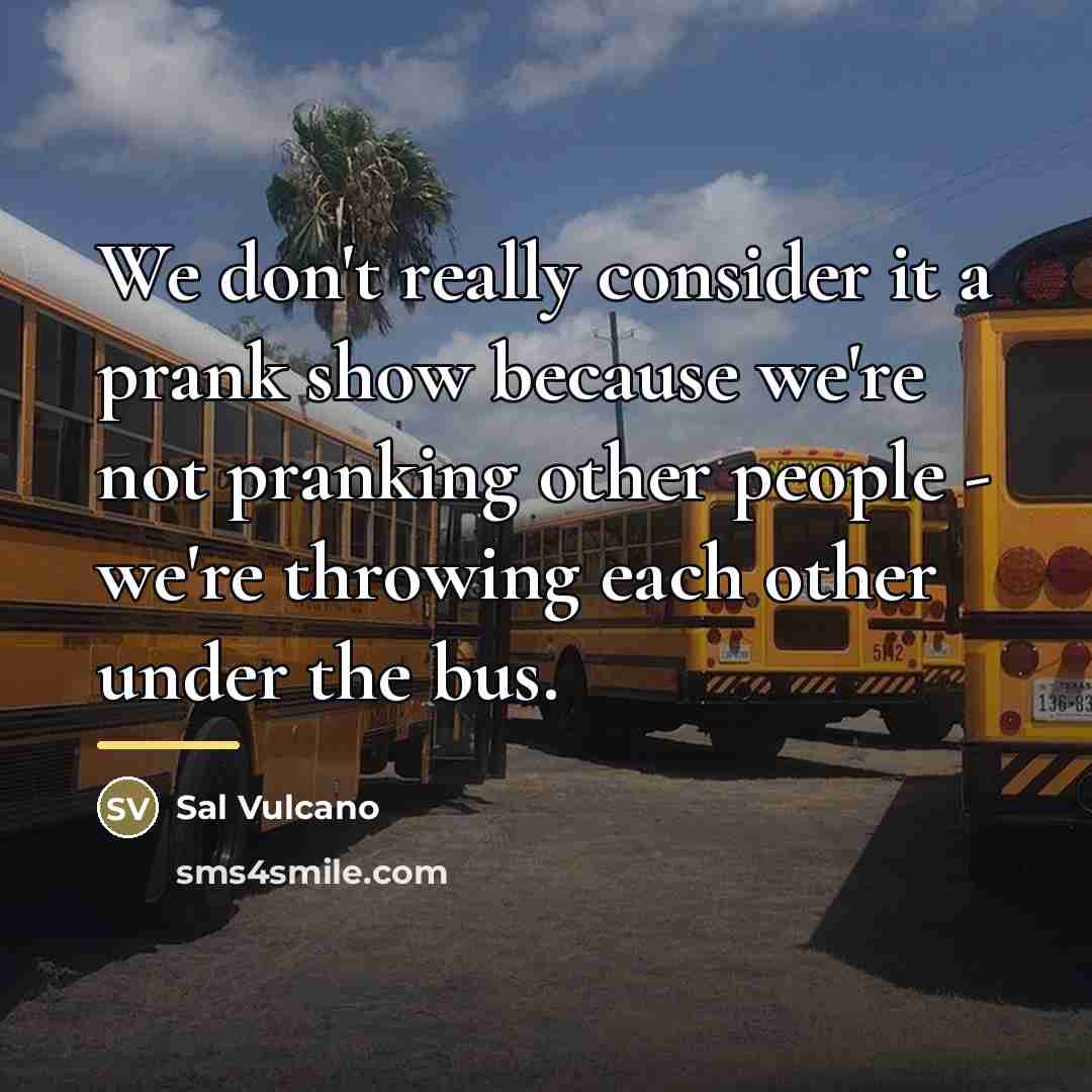 “We don't really consider it a prank show because we're…” quote by Sal Vulcano