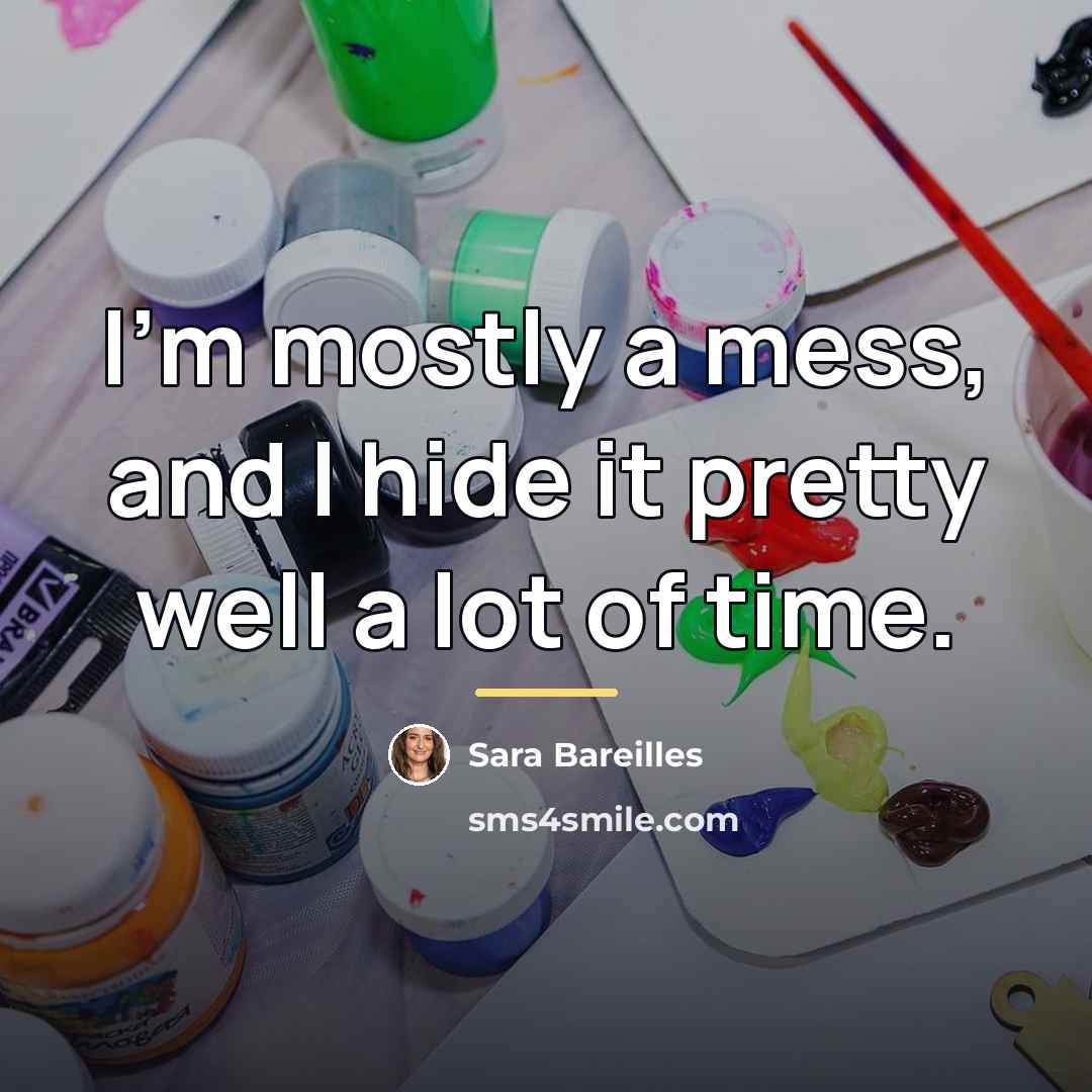 “I'm mostly a mess, and I hide it pretty well…” quote by Sara Bareilles