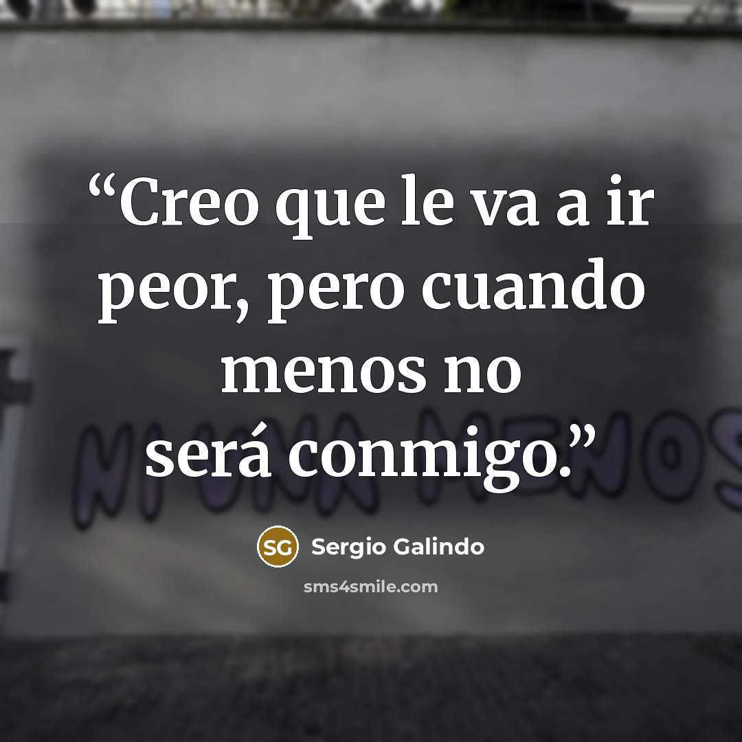 “Creo que le va a ir peor, pero cuando menos no será conmigo.” quote by Sergio Galindo