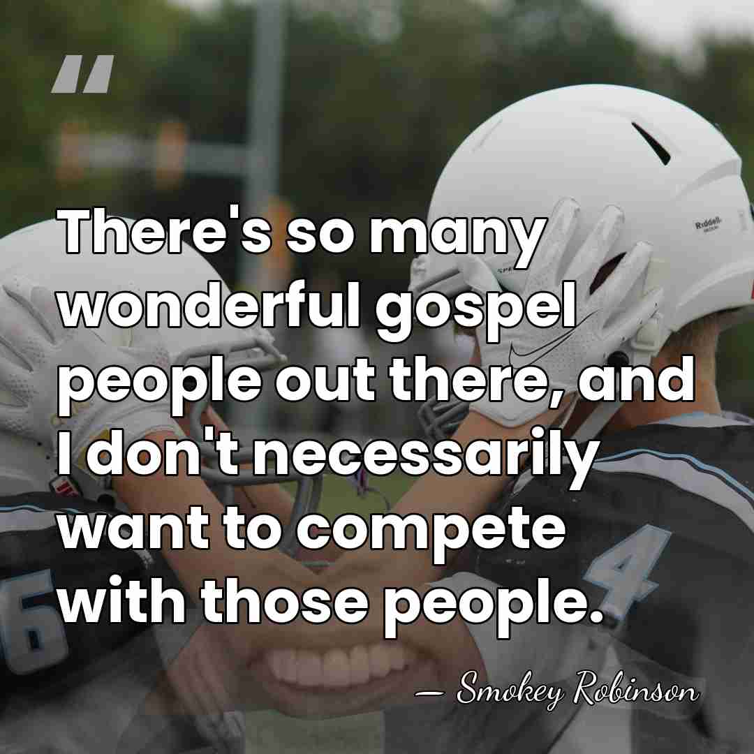 There's so many wonderful gospel people out there, and I don't necessarily&hellip; - Smokey Robinson