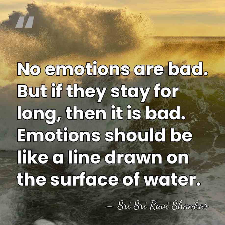No emotions are bad. But if they stay for long, then it&hellip; - Sri Sri Ravi Shankar