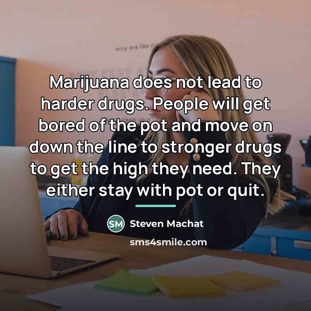 “Marijuana does not lead to harder drugs. People will get…” quote by Steven Machat