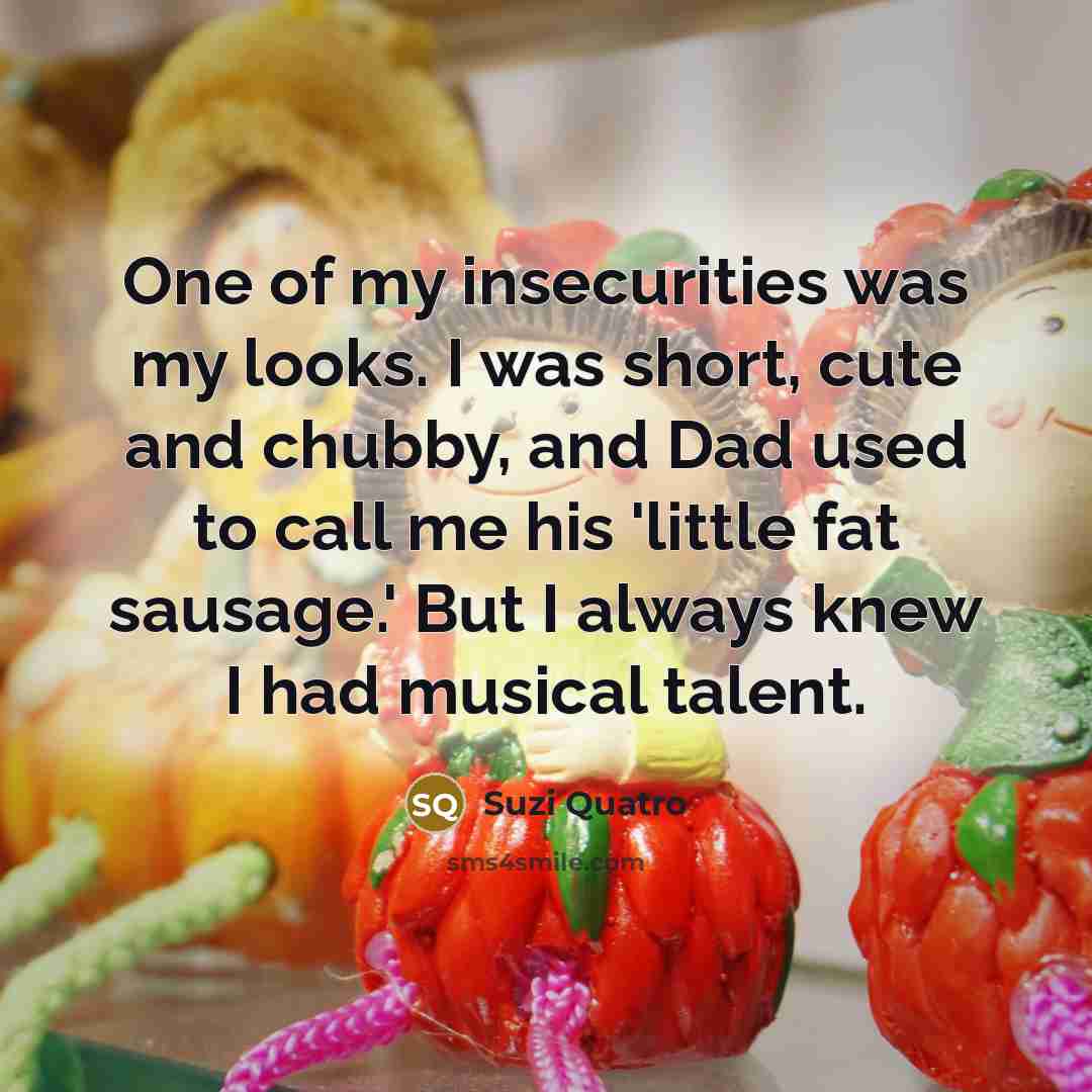 “One of my insecurities was my looks. I was short,…” quote by Suzi Quatro