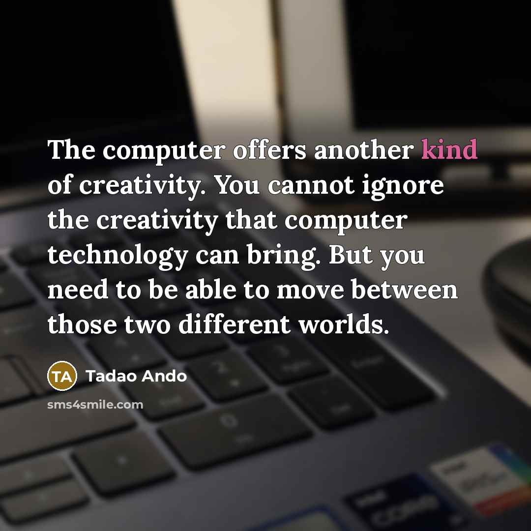 “The computer offers another kind of creativity. You cannot ignore…” quote by Tadao Ando