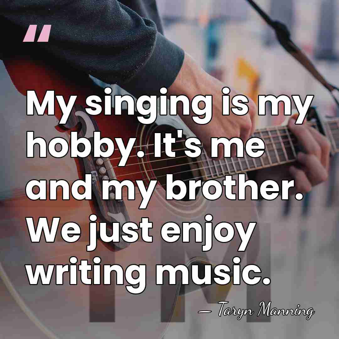 My singing is my hobby. It's me and my brother. We just&hellip; - Taryn Manning