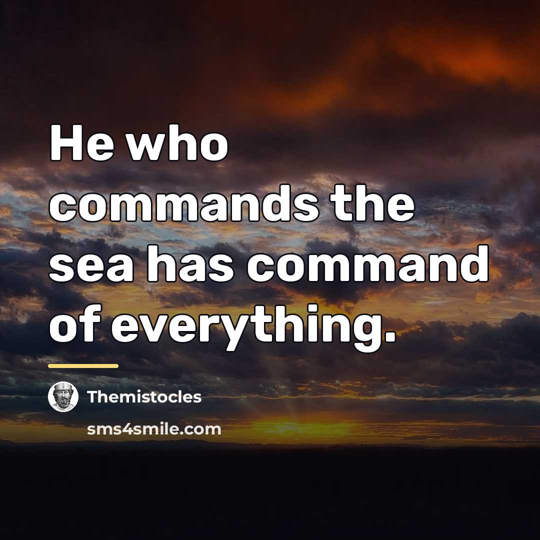 “He who commands the sea has command of everything.…” quote by Themistocles