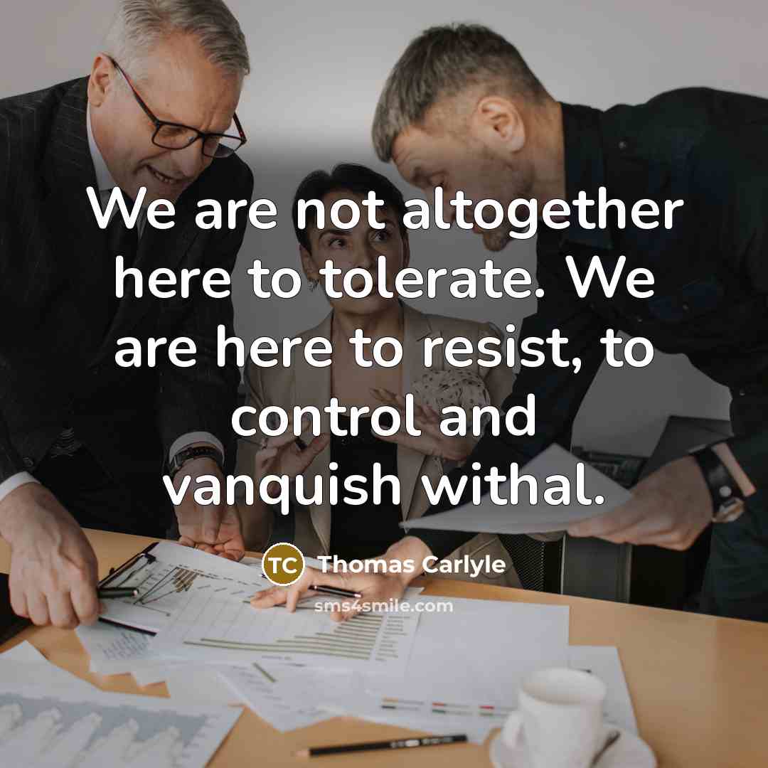 “We are not altogether here to tolerate. We are here…” quote by Thomas Carlyle