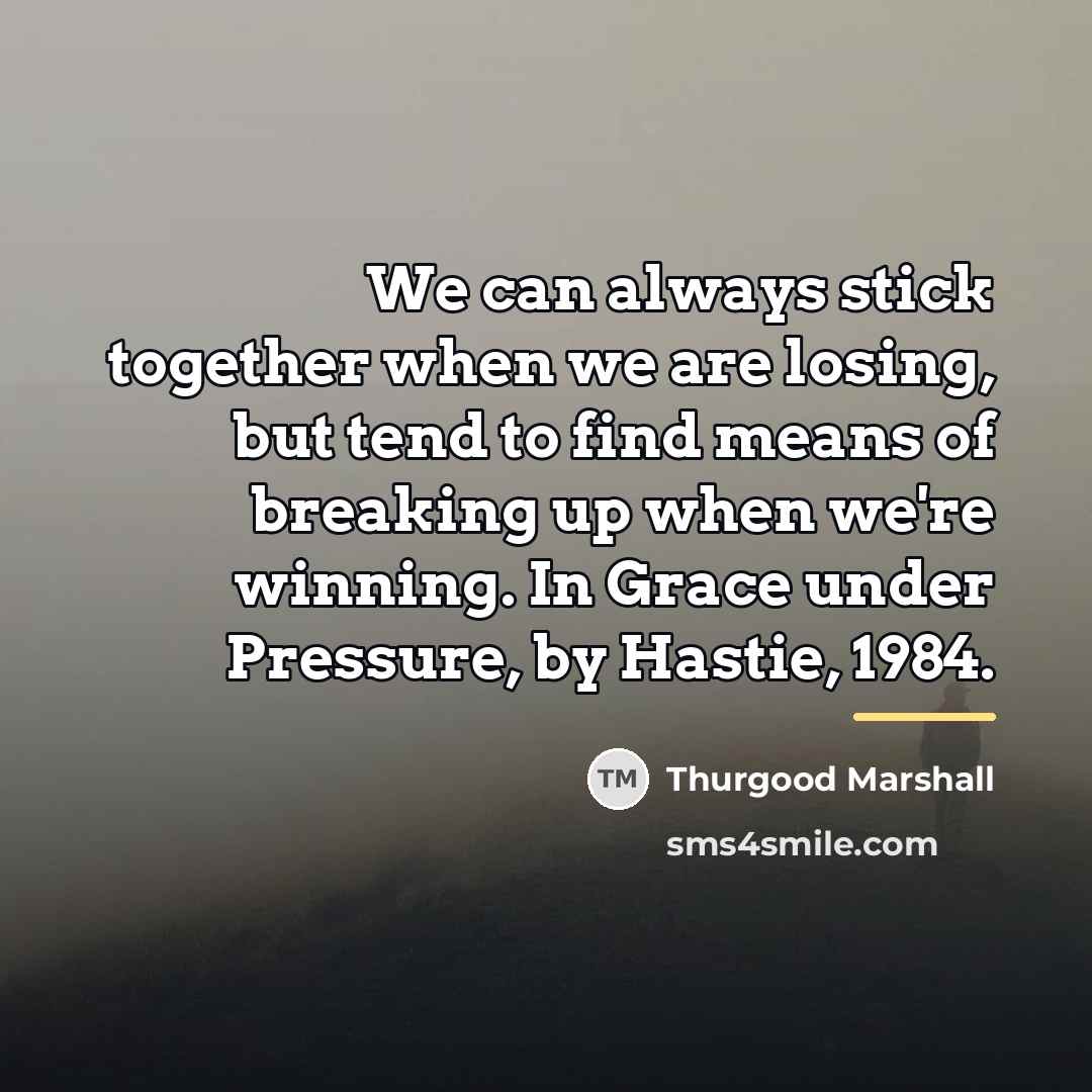 “We can always stick together when we are losing, but…” quote by Thurgood Marshall