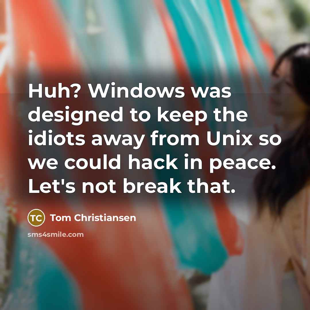 “Huh? Windows was designed to keep the idiots away from…” quote by Tom Christiansen
