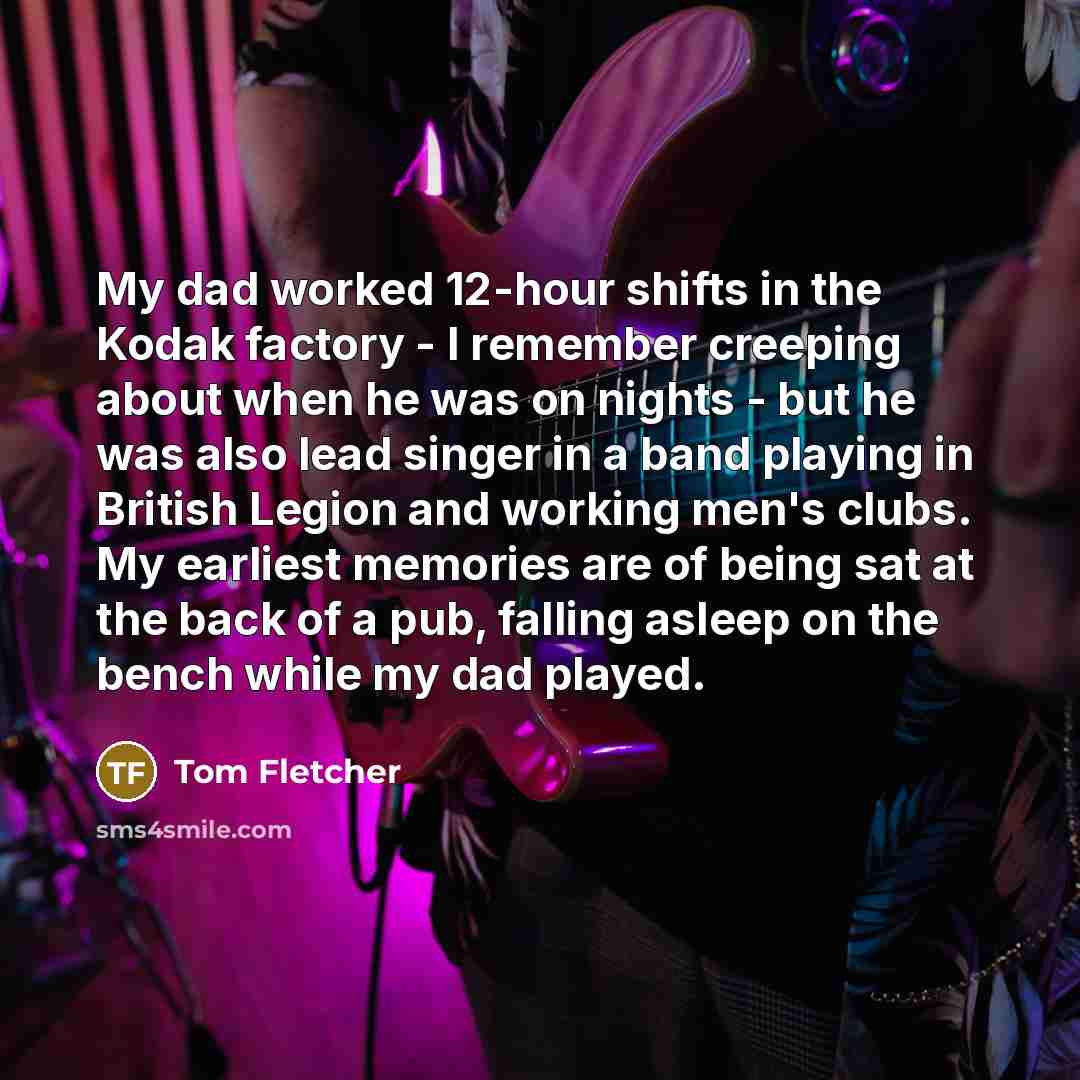 “My dad worked 12-hour shifts in the Kodak factory -…” quote by Tom Fletcher