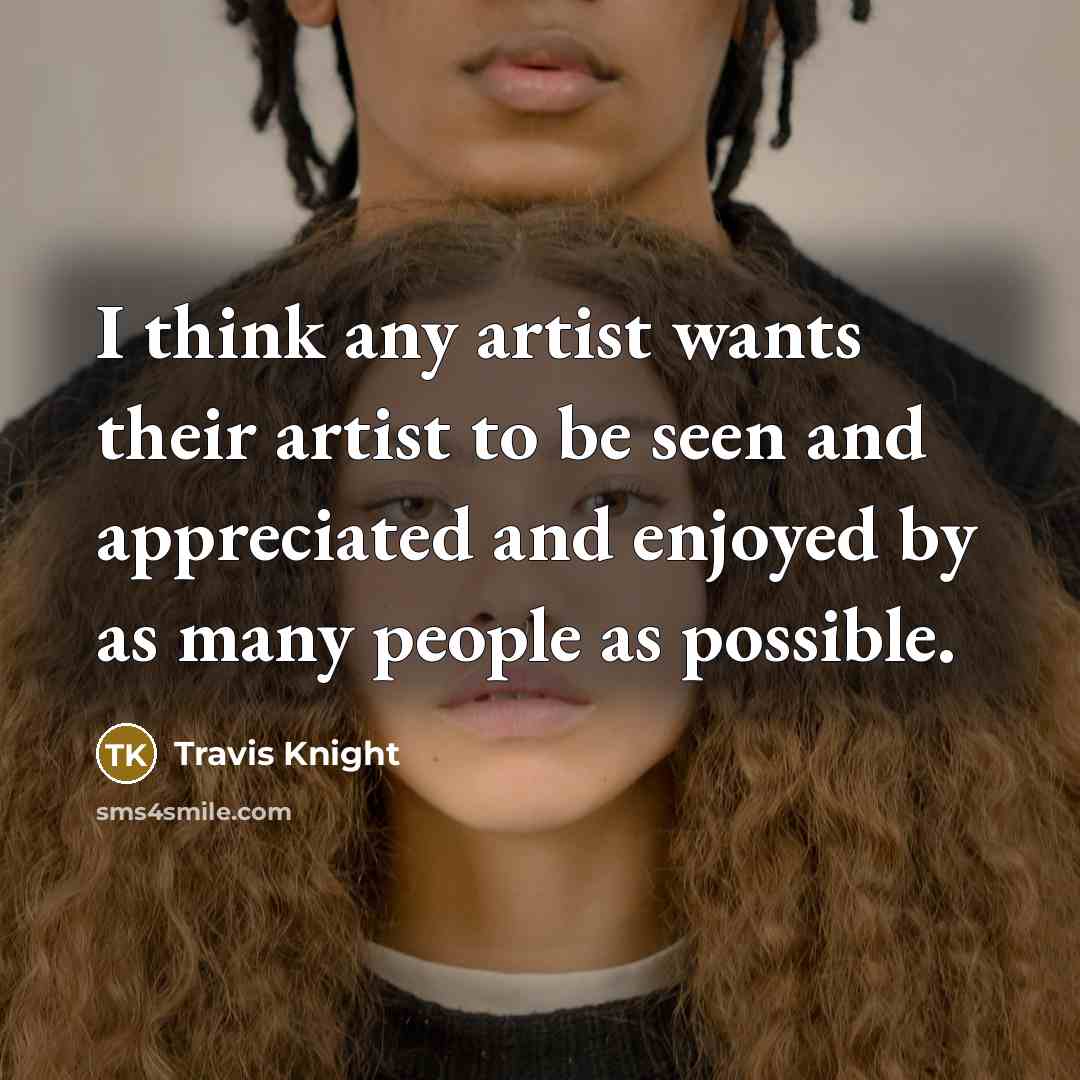 “I think any artist wants their artist to be seen…” quote by Travis Knight