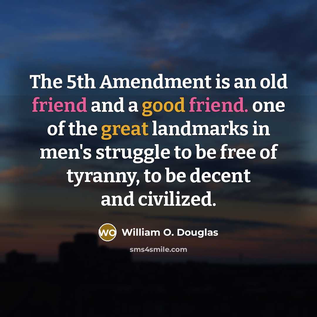 “The 5th Amendment is an old friend and a good friend. one of the great landmarks in men's struggle to be free of tyranny, to be decent and civilized.” quote by William O. Douglas