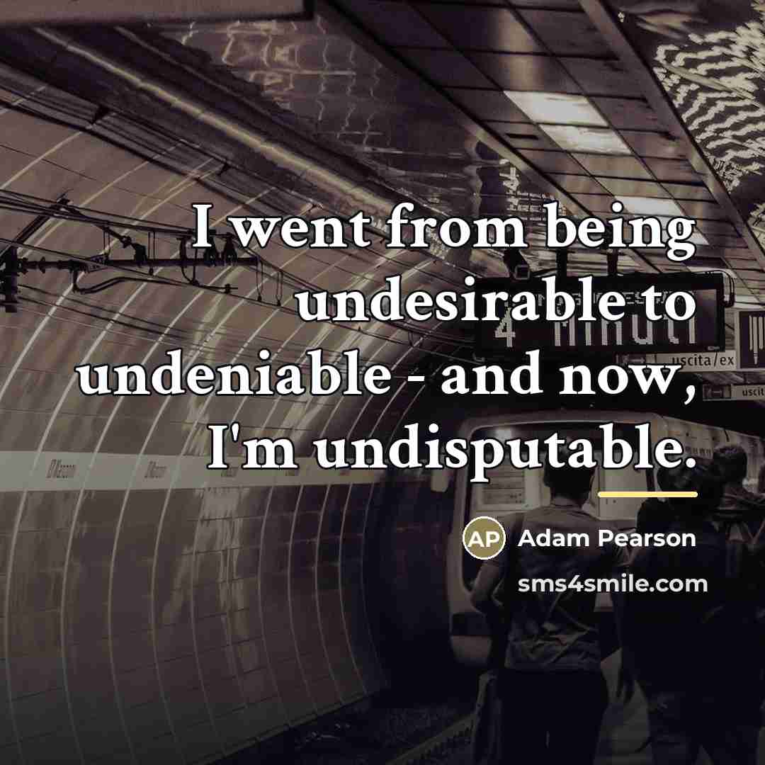 “I went from being undesirable to undeniable - and now,…” quote by Adam Pearson