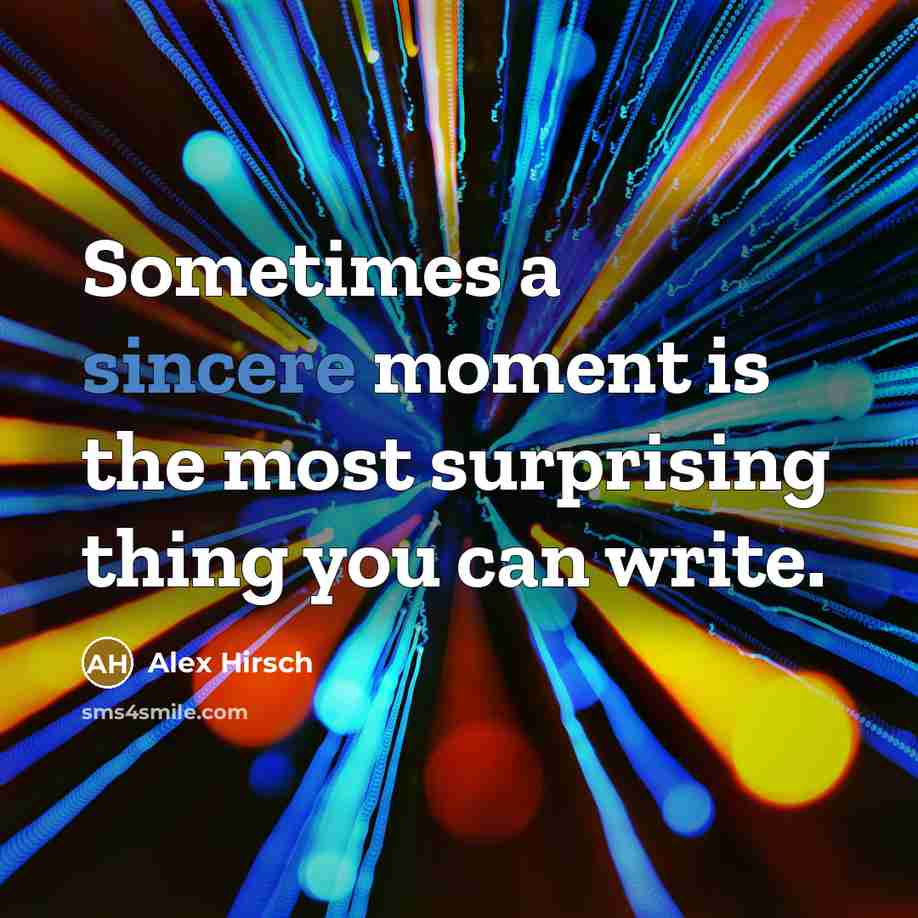 “Sometimes a sincere moment is the most surprising thing you…” quote by Alex Hirsch