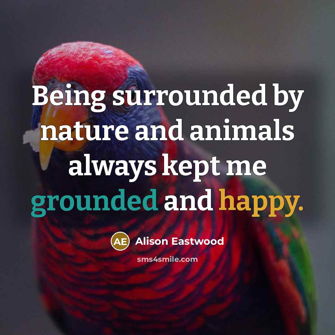 “Being surrounded by nature and animals always kept me grounded…” quote by Alison Eastwood